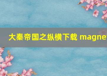 大秦帝国之纵横下载 magnet